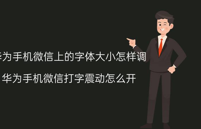 华为手机微信上的字体大小怎样调 华为手机微信打字震动怎么开？